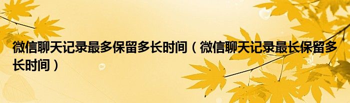 微信聊天记录最多保留多长时间（微信聊天记录最长保留多长时间）