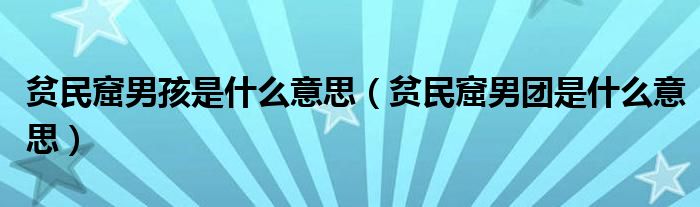 贫民窟男孩是什么意思（贫民窟男团是什么意思）