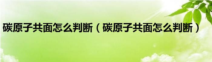 碳原子共面怎么判断（碳原子共面怎么判断）