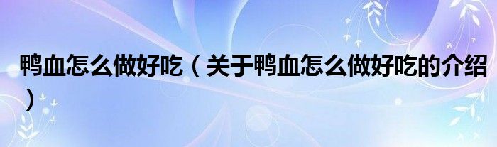 鸭血怎么做好吃（关于鸭血怎么做好吃的介绍）