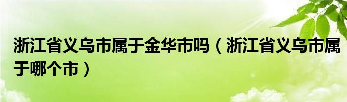 浙江省义乌市属于金华市吗（浙江省义乌市属于哪个市）