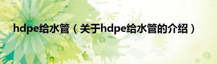 hdpe给水管（关于hdpe给水管的介绍）