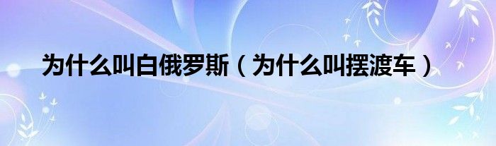 为什么叫白俄罗斯（为什么叫摆渡车）