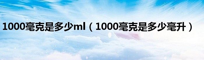 1000毫克是多少ml（1000毫克是多少毫升）