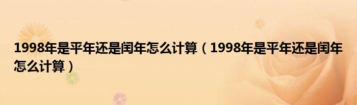 1998年是平年还是闰年怎么计算（1998年是平年还是闰年怎么计算）