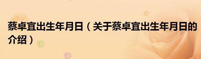 蔡卓宜出生年月日（关于蔡卓宜出生年月日的介绍）