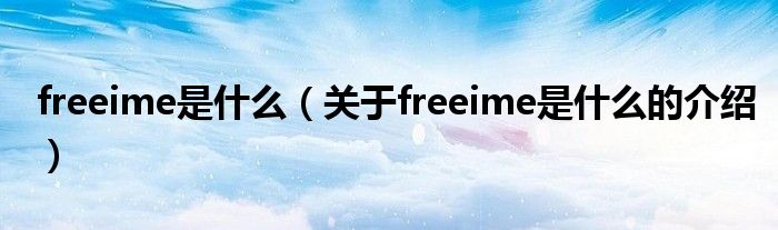 freeime是什么（关于freeime是什么的介绍）