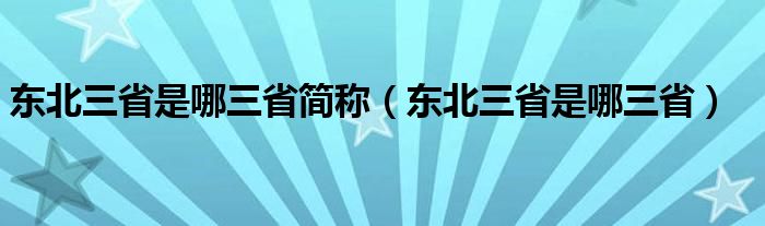 东北三省是哪三省简称（东北三省是哪三省）