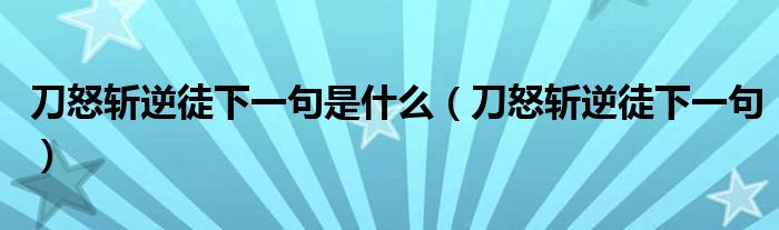 刀怒斩逆徒下一句是什么（刀怒斩逆徒下一句）