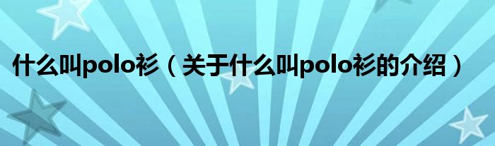 什么叫polo衫（关于什么叫polo衫的介绍）