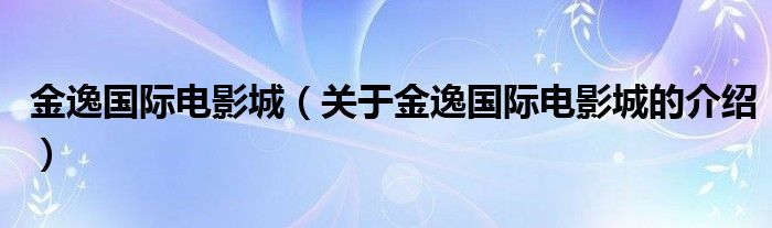 金逸国际电影城（关于金逸国际电影城的介绍）