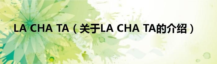 LA CHA TA（关于LA CHA TA的介绍）