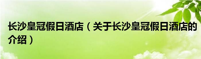 长沙皇冠假日酒店（关于长沙皇冠假日酒店的介绍）