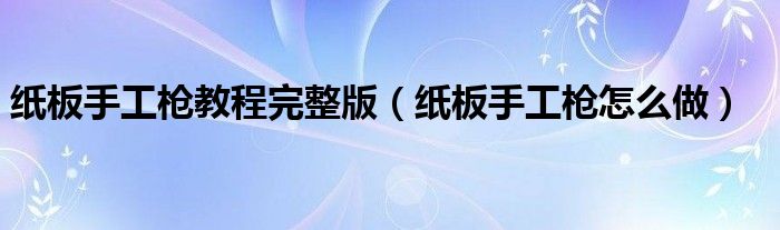 纸板手工枪教程完整版（纸板手工枪怎么做）