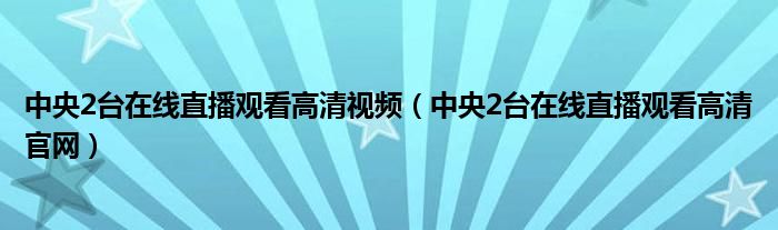 中央2台在线直播观看高清视频（中央2台在线直播观看高清官网）