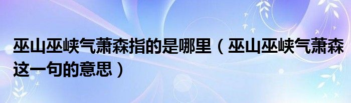 巫山巫峡气萧森指的是哪里（巫山巫峡气萧森这一句的意思）