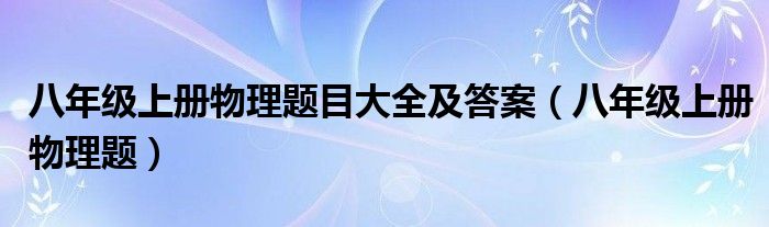 八年级上册物理题目大全及答案（八年级上册物理题）