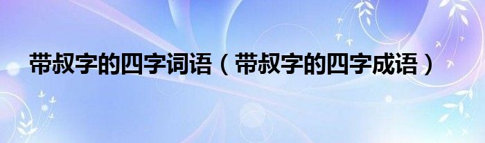 带叔字的四字词语（带叔字的四字成语）