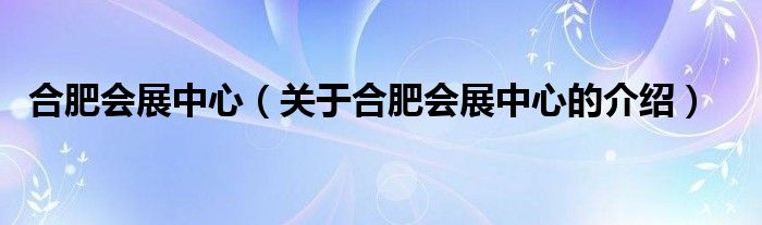 合肥会展中心（关于合肥会展中心的介绍）