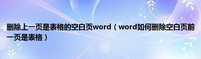 删除上一页是表格的空白页word（word如何删除空白页前一页是表格）