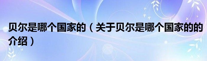 贝尔是哪个国家的（关于贝尔是哪个国家的的介绍）