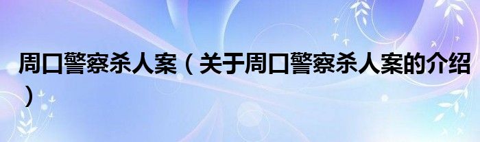 周口警察杀人案（关于周口警察杀人案的介绍）