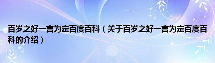 百岁之好一言为定百度百科（关于百岁之好一言为定百度百科的介绍）