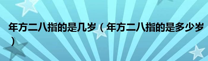 年方二八指的是几岁（年方二八指的是多少岁）