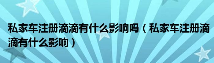 私家车注册滴滴有什么影响吗（私家车注册滴滴有什么影响）