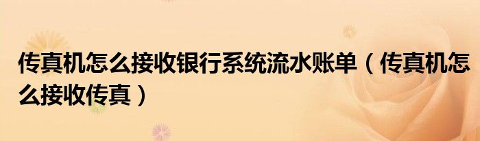 传真机怎么接收银行系统流水账单（传真机怎么接收传真）