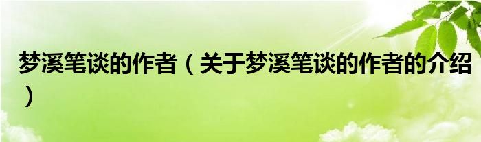 梦溪笔谈的作者（关于梦溪笔谈的作者的介绍）