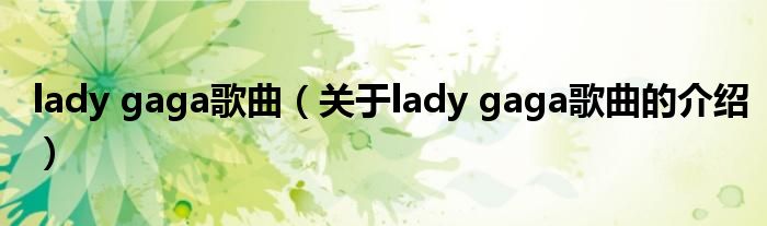 lady gaga歌曲（关于lady gaga歌曲的介绍）