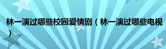 林一演过哪些校园爱情剧（林一演过哪些电视）