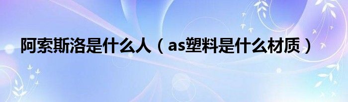 阿索斯洛是什么人（as塑料是什么材质）