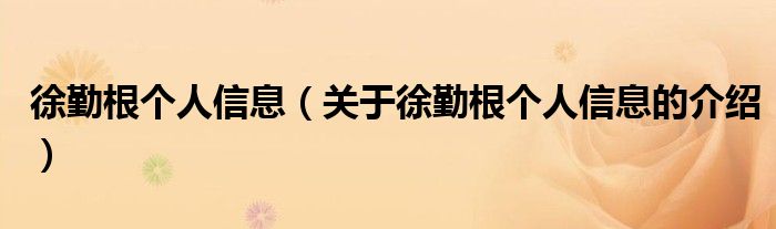 徐勤根个人信息（关于徐勤根个人信息的介绍）