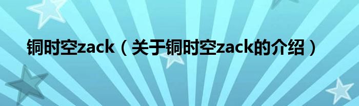 铜时空zack（关于铜时空zack的介绍）