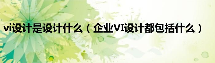 vi设计是设计什么（企业VI设计都包括什么）