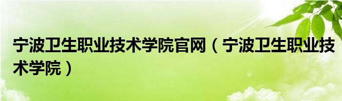 宁波卫生职业技术学院官网（宁波卫生职业技术学院）