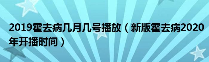 2019霍去病几月几号播放（新版霍去病2020年开播时间）