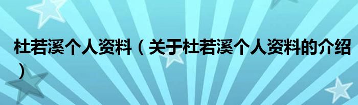 杜若溪个人资料（关于杜若溪个人资料的介绍）