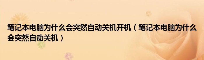 笔记本电脑为什么会突然自动关机开机（笔记本电脑为什么会突然自动关机）