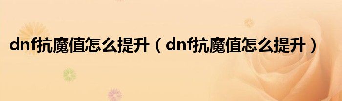 dnf抗魔值怎么提升（dnf抗魔值怎么提升）