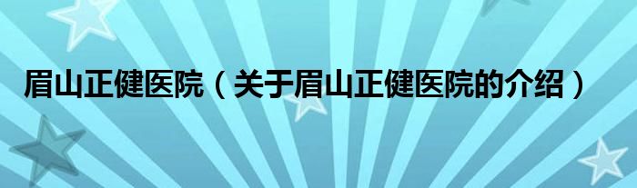 眉山正健医院（关于眉山正健医院的介绍）