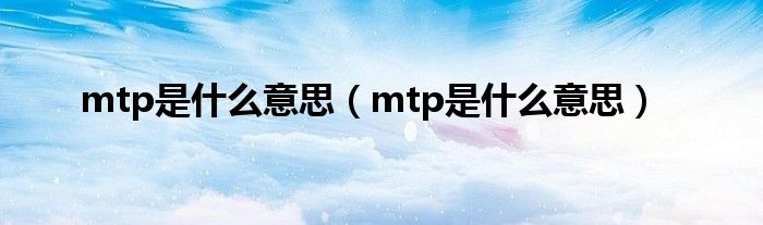 mtp是什么意思（mtp是什么意思）