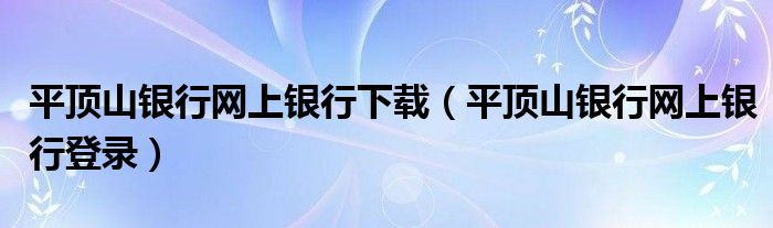 平顶山银行网上银行下载（平顶山银行网上银行登录）