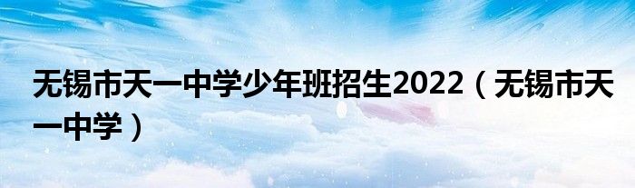 无锡市天一中学少年班招生2022（无锡市天一中学）