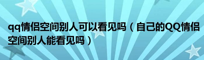 qq情侣空间别人可以看见吗（自己的QQ情侣空间别人能看见吗）