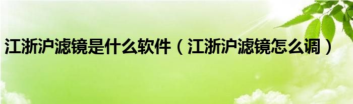 江浙沪滤镜是什么软件（江浙沪滤镜怎么调）