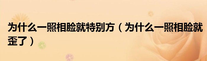 为什么一照相脸就特别方（为什么一照相脸就歪了）