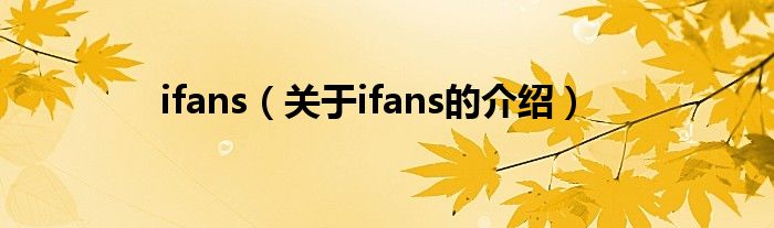 ifans（关于ifans的介绍）